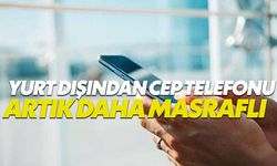 Yurt dışından getirilen cep telefonları artık daha masraflı