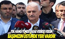 Binali Yıldırım: 'YSK hangi yönde karar verirse versin başımızın üstünde yeri vardır'