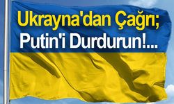 Ukrayna'dan çağrı; Putin'i Durdurun!...